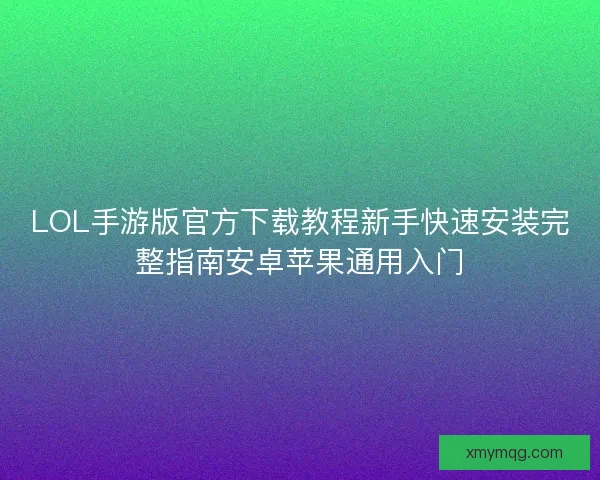LOL手游版官方下载教程新手快速安装完整指南安卓苹果通用入门